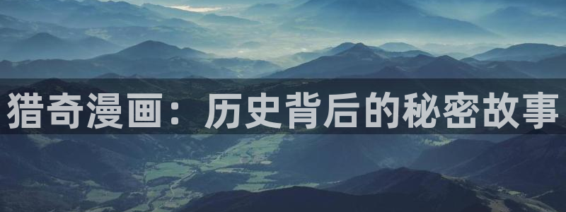 yy漫画在线观看视频：猎奇漫画：历史背后的秘密故事