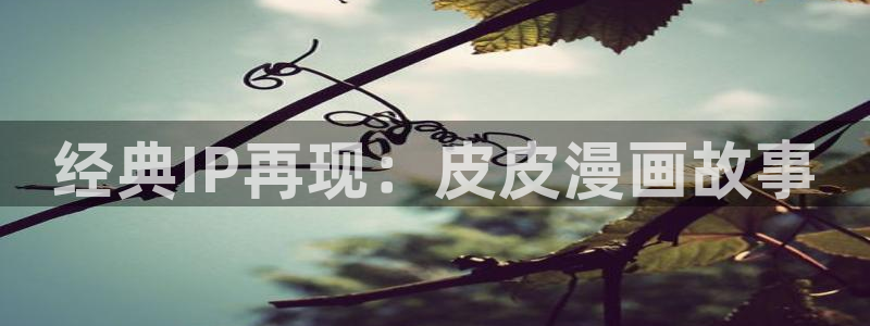 在线免费观看yy漫画：经典IP再现：皮皮漫画故事