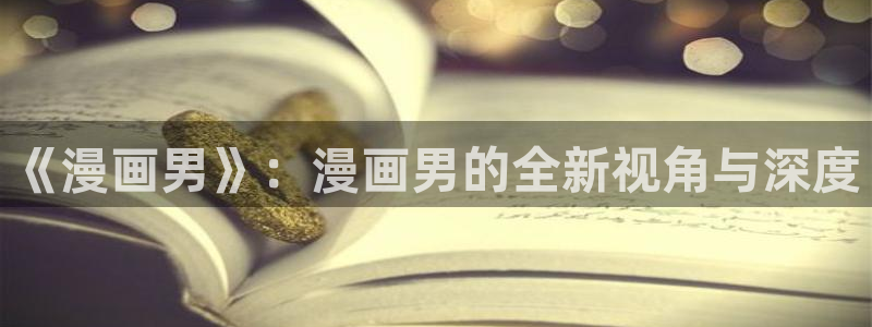 yy漫画登录页面免费漫画在线观看：《漫画男》：漫画男的全新视角与深度